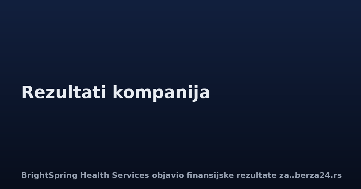 BrightSpring Health Services objavio finansijske rezultate za drugi kvartal