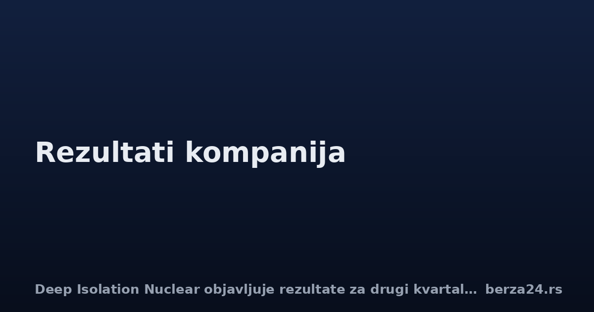 Deep Isolation Nuclear objavljuje rezultate za drugi kvartal 2026.