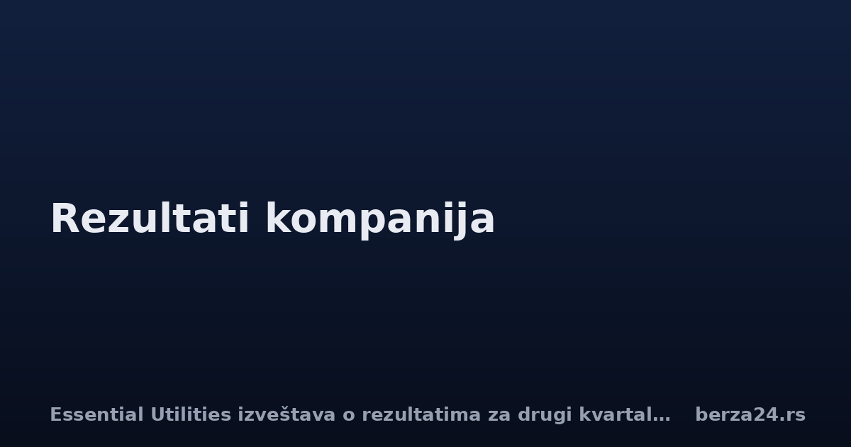 Essential Utilities izveštava o rezultatima za drugi kvartal 2026.